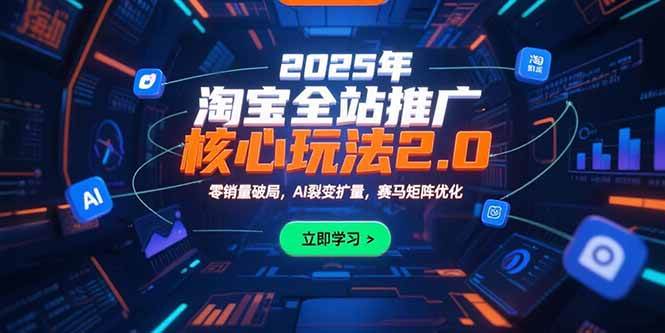 （15473期）2025年淘宝全站推广核心玩法2.0：零销量破局，AI裂变扩量，赛马矩阵优化|宝妈创业网