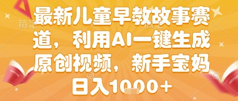 最新儿童早教故事赛道，利用AI一键生成,原创视频，新手宝妈日入1k+【揭秘】|宝妈创业网