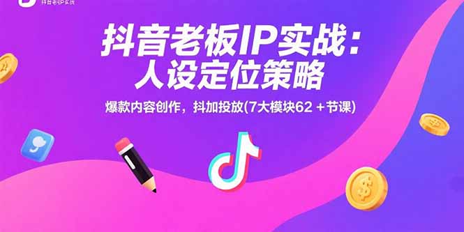 抖音老板IP实战：人设定位策略，爆款内容创作，抖加投放(7大模块62+节课|宝妈创业网