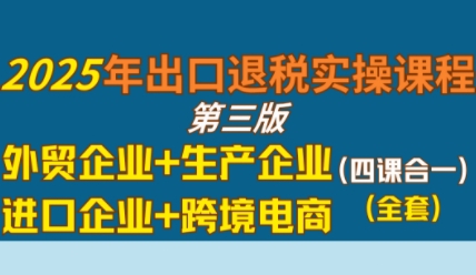 2025年出口退税实操课程，外贸企业+生产企业+进口企业+跨境电商|宝妈创业网