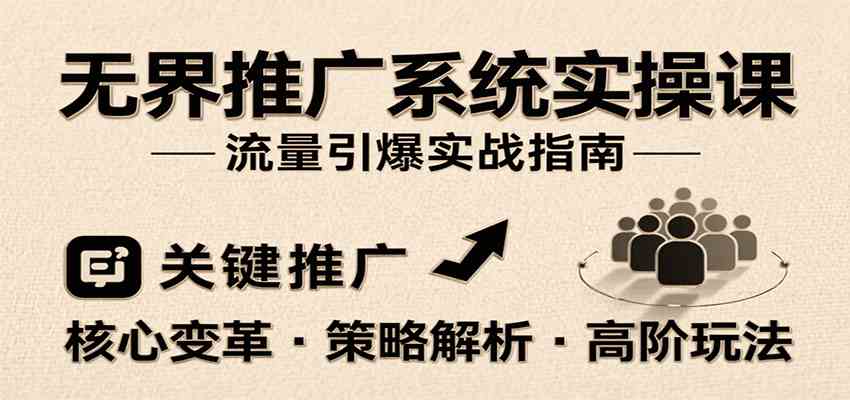 无界推广系统实操课，讲核心变革、各推广策略及高阶玩法引爆流量，助力运营进阶|宝妈创业网