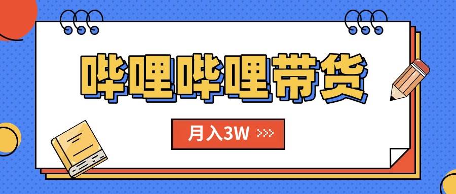 （15597期）B站哔哩哔哩带货秘籍，新风口，抢占红利，单月轻松破万【附SOP手册】|宝妈创业网