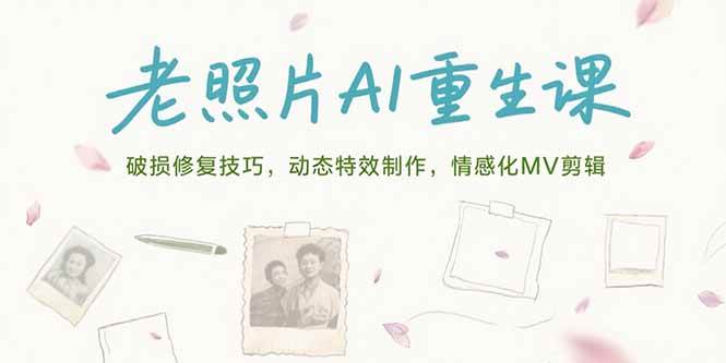 （15367期）老照片AI重生课，破损修复技巧，动态特效制作，情感化MV剪辑|宝妈创业网