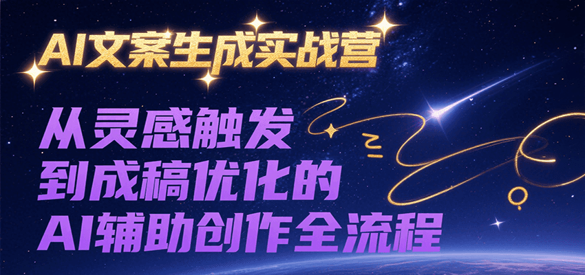 AI文案生成实战营，从灵感触发到成稿优化的AI辅助创作全流程|宝妈创业网
