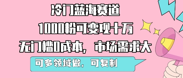 冷门蓝海赛道，1000粉可变现十W，无门槛0成本，市场需求大，可多领域做，可复制性强|宝妈创业网