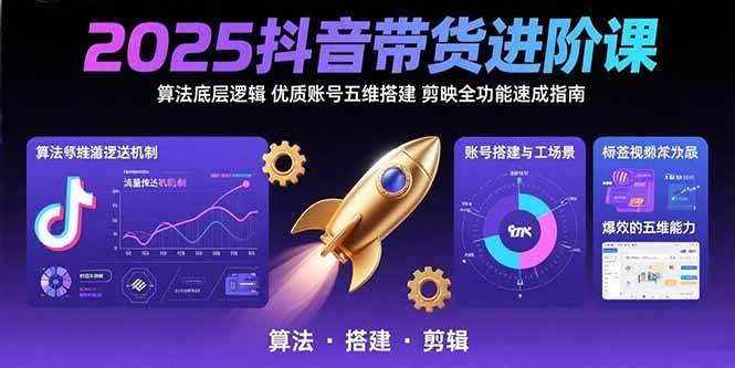 （15571期）2025抖音带货进阶课：算法底层逻辑,优质账号五维搭建,剪映全功能速成指南|宝妈创业网
