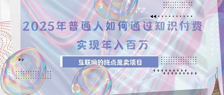 （15585期）2025年普通人如何通过知识付费年薪百万，互联网的尽头是卖加盟卖项目|宝妈创业网