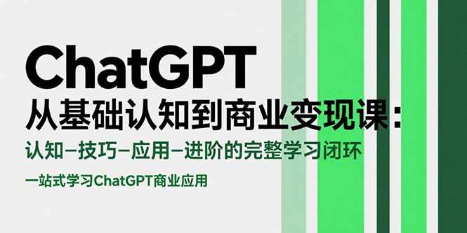（15483期）ChatGPT从基础认知到商业变现课：认知-技巧-应用-进阶的完整学习闭环|宝妈创业网