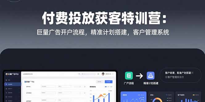 付费投放获客特训营：巨量广告开户流程，精准计划搭建，客户管理系统|宝妈创业网