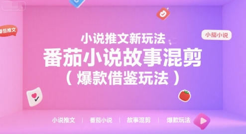 小说推文新玩法，番茄小说故事混剪(爆款借鉴玩法)|宝妈创业网
