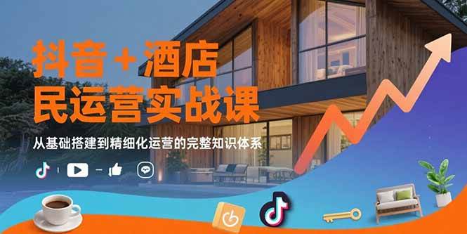 （15524期）抖音+酒店民宿运营实战课：从基础搭建到精细化运营的完整知识体系|宝妈创业网