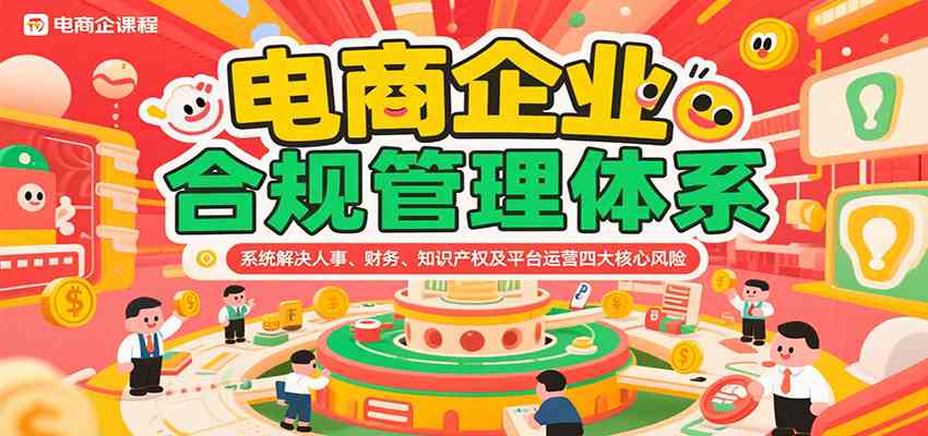 电商企业合规管理体系，系统解决人事、财务、知识产权及平台运营四大核心风险|宝妈创业网
