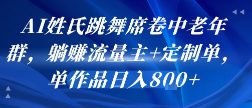 AI姓氏跳舞席卷中老年群，躺挣流量主+定制单，单作品日入8张|宝妈创业网