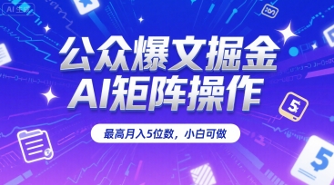 公众爆文掘金，AI矩阵操作，最高月入5位数，小白可做|宝妈创业网