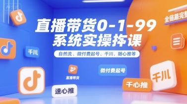 直播带货0~1~99系统实操课，自然流、微付费起号、千川、随心推等，直播带货全链路完整逻辑|宝妈创业网