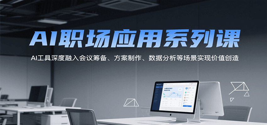 AI职场应用系列课，AI工具深度融入会议筹备、方案制作、数据分析等场景实现价值创造|宝妈创业网