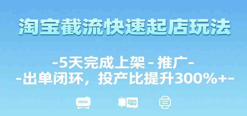 淘宝截流快速起店玩法，5天完成上架-推广-出单闭环，投产比提升300%+|宝妈创业网