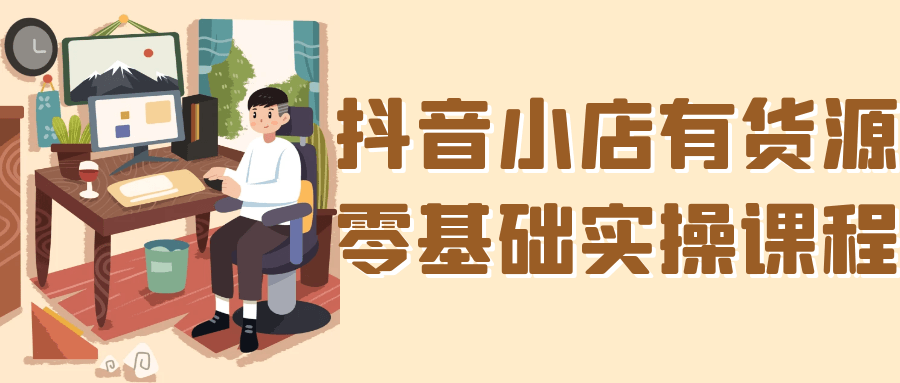 抖音小店有货源零基础实操课程|宝妈创业网