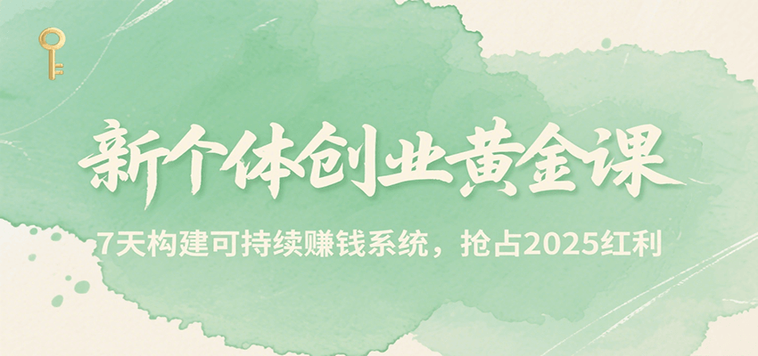 新个体创业黄金课，7天构建可持续赚钱系统，抢占2025红利|宝妈创业网