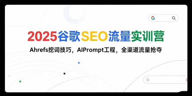 （15411期）2025谷歌SEO流量实训营;，Ahrefs挖词技巧，AIPrompt工程，全渠道流量抢夺|宝妈创业网