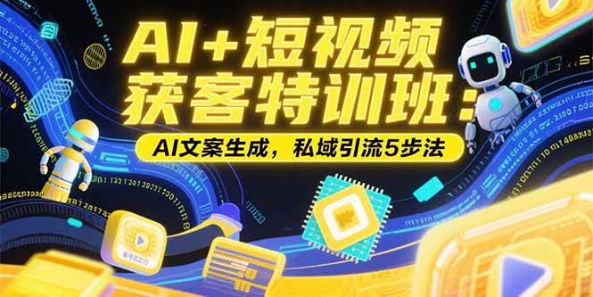 （15441期）AI+短视频获客特训班：账号定位技巧，AI文案生成，私域引流5步法|宝妈创业网