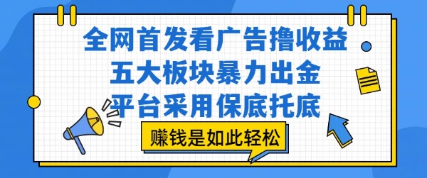 全网首发看广告撸收益，五大板块暴力出金，平台采用保底托底，挣钱是如此轻松作【揭秘】|宝妈创业网
