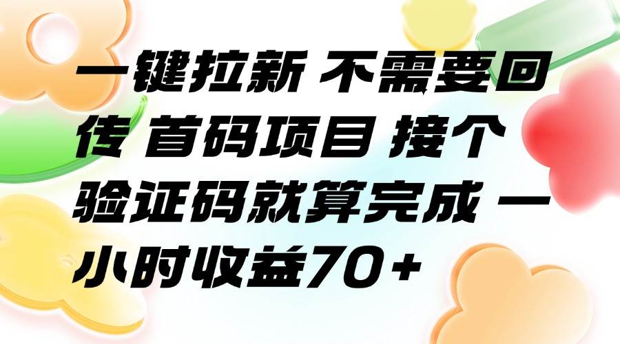 （15588期）一键拉新 不需要回传 首码项目 接个验证码就算完成 一小时收益70+|宝妈创业网