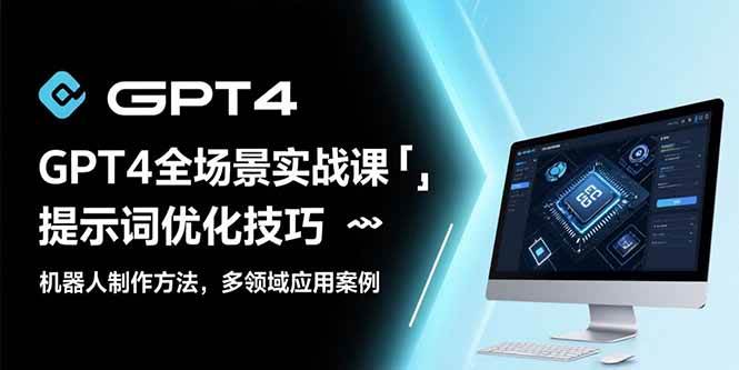 （15499期）GPT4全场景实战课：提示词优化技巧，机器人制作方法，多领域应用案例|宝妈创业网