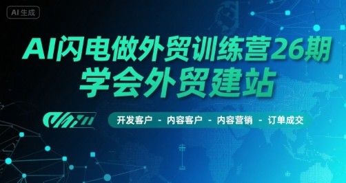 AI闪电做外贸训练营26期，学会外贸建站-开发客户-内容营销-订单成交|宝妈创业网