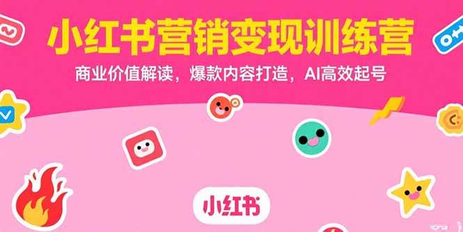 （15409期）小红书营销变现训练营，商业价值解读，爆款内容打造，AI高效起号|宝妈创业网