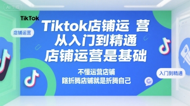 Tiktok店铺运营从入门到精通，店铺运营是基础，不懂运营店铺，瞎折腾店铺就是折腾自己|宝妈创业网