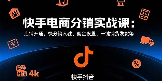 （15523期）快手电商分销实战课：店铺开通，快分销入驻、佣金设置、一键铺货发货等|宝妈创业网