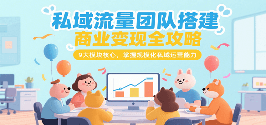 私域流量团队搭建商业变现全攻略，9大模块核心，掌握规模化私域运营能力|宝妈创业网