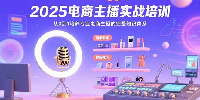 （15560期）2025电商主播实战培训：从0到1培养专业电商主播的完整知识体系|宝妈创业网