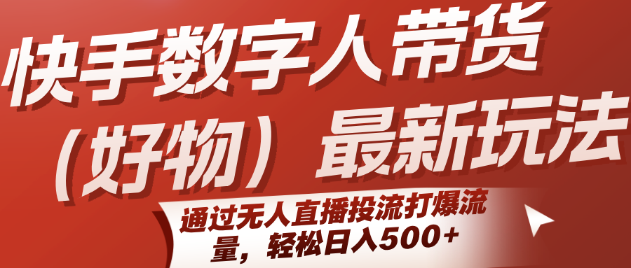 快手数字人带货（好物）最新玩法，通过无人直播投流打爆流量，轻松日入500+|宝妈创业网