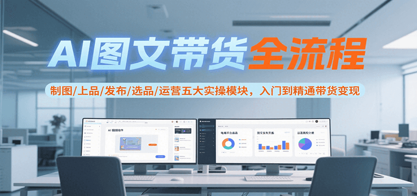 AI图文带货全流程，制图/上品/发布/选品/运营五大实操模块，入门到精通带货变现|宝妈创业网