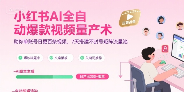小红书AI全自动爆款视频量产术，助你单账号日更百条视频，7天搭建不封号矩阵流量池|宝妈创业网