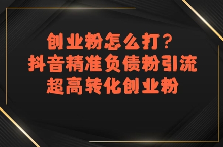 创业粉怎么打？抖音精准负债粉引流，超高转化创业粉|宝妈创业网