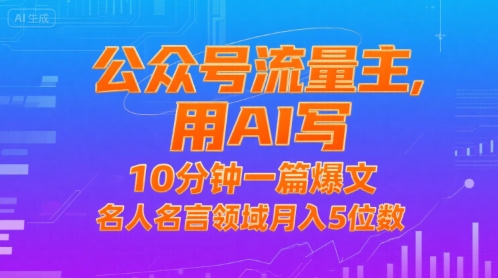 公众号流量主，用AI写，10分钟一篇爆文，名人名言领域月入5位数|宝妈创业网
