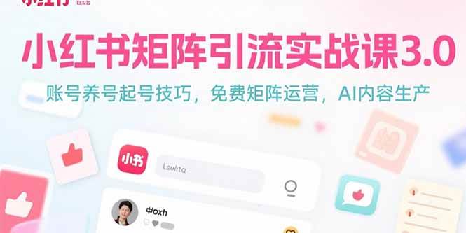 （15406期）小红书矩阵引流实战课3.0：账号养号起号技巧，免裴矩阵运营，AI内容生产|宝妈创业网
