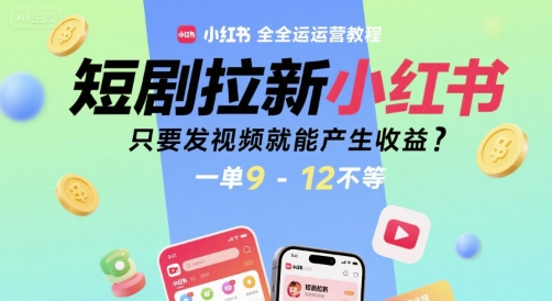 短剧拉新小红书全运营教程，只要发视频就能产生收益，一单9-12不等|宝妈创业网