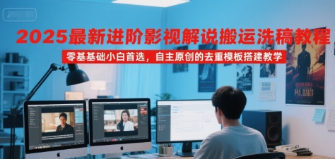 2025最新进阶影视解说搬运洗稿教程，零基础小白首选，自主原创的去重模板搭建教学|宝妈创业网