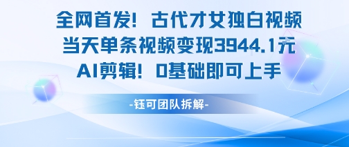 全网首发！古代才女独白视频，当天单条视频变现1k，AI剪辑0基础即可上手|宝妈创业网