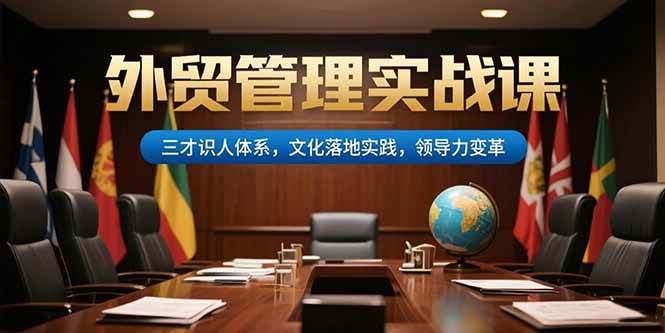 （15380期）外贸管理实战课，三才识人体系，文化落地实践，领导力变革|宝妈创业网