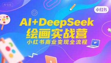 AI+DeepSeek绘画实战营，小红书商业变现全流程|宝妈创业网
