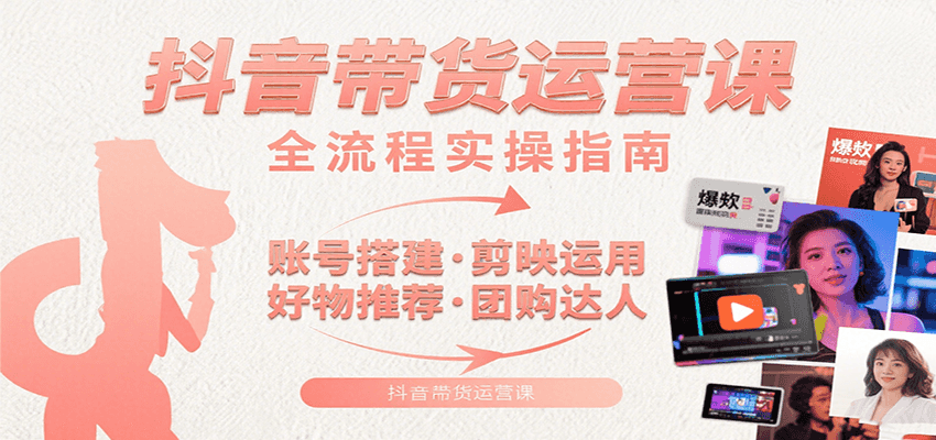 抖音带货运营课：含账号搭建、剪映运用、好物推荐、团购达人等内容，教你玩转抖音|宝妈创业网