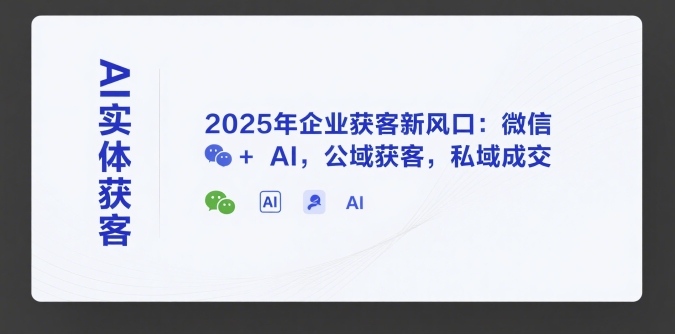 AI实体获客，2025年企业获客新风口：微信+ AI，公域获客，私域成交|宝妈创业网