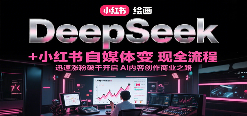 DeepSeek绘画+小红书自媒体变现全流程，迅速涨粉破千开启AI内容创作商业之路|宝妈创业网