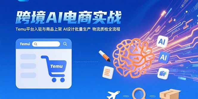 （15526期）AI+跨境电商实战：Temu平台入驻与商品上架 AI设计批量生产 物流质检全流程|宝妈创业网