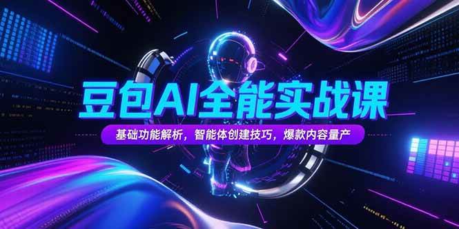 （15364期）豆包AI全能实战课，基础功能解析，智能体创建技巧，爆款内容量产|宝妈创业网